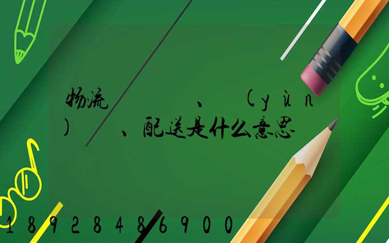 物流、運(yùn)輸、配送是什么意思